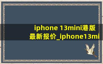 iphone 13mini港版最新报价_iphone13mini港版价钱